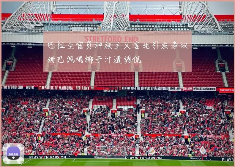 巴拉圭官员种族主义言论引发争议姆巴佩喝椰子汁遭调侃
