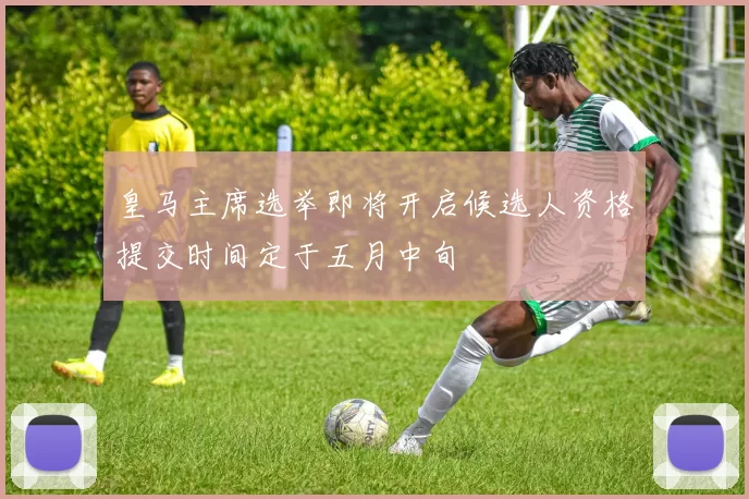 皇马主席选举即将开启候选人资格提交时间定于五月中旬