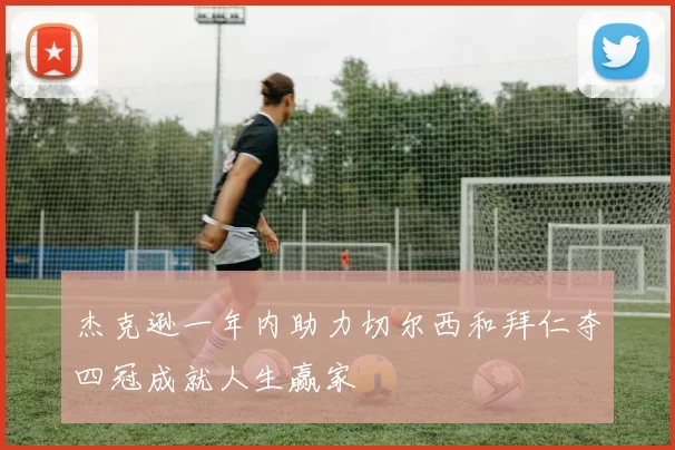 杰克逊一年内助力切尔西和拜仁夺四冠成就人生赢家