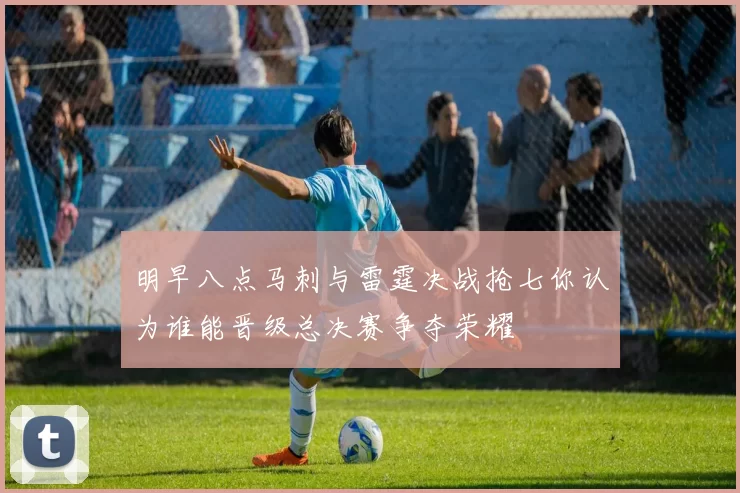 明早八点马刺与雷霆决战抢七你认为谁能晋级总决赛争夺荣耀