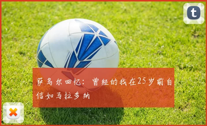 萨乌尔回忆：曾经的我在25岁前自信如马拉多纳