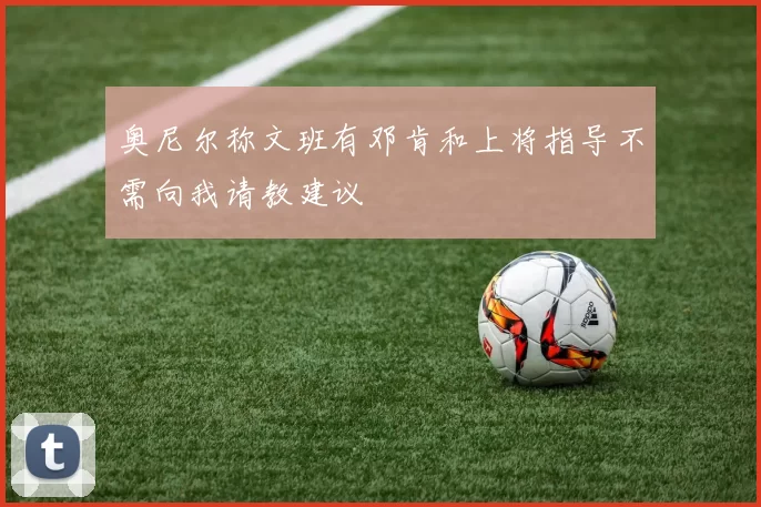 奥尼尔称文班有邓肯和上将指导不需向我请教建议