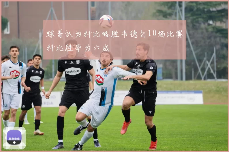 球哥认为科比略胜韦德打10场比赛科比胜率为六成