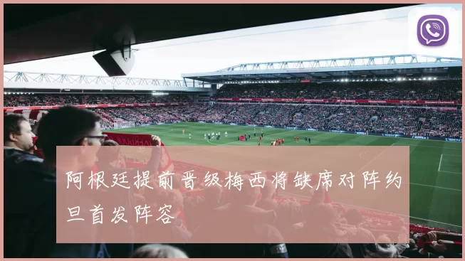 阿根廷提前晋级梅西将缺席对阵约旦首发阵容