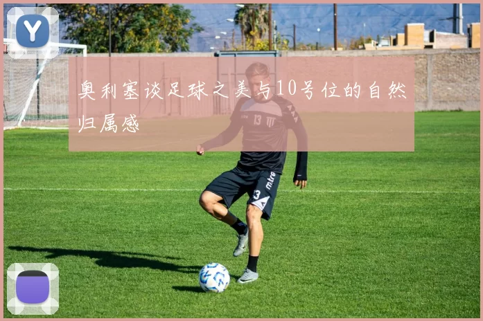 奥利塞谈足球之美与10号位的自然归属感